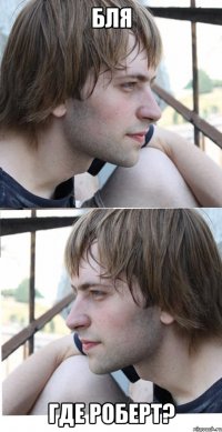 БЛЯ ГДЕ РОБЕРТ?