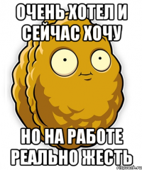 ОЧЕНЬ ХОТЕЛ И СЕЙЧАС ХОЧУ НО НА РАБОТЕ РЕАЛЬНО ЖЕСТЬ