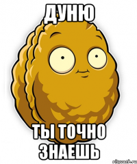 ДУНЮ ТЫ ТОЧНО ЗНАЕШЬ