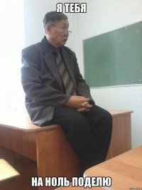 Я тебя на ноль поделю