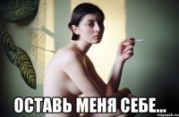  оставь меня себе...