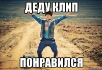 деду клип понравился