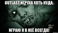 Outlast игруха хоть куда, играю я в неё всегда!