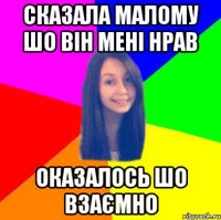 Сказала малому шо він мені нрав Оказалось шо взаємно
