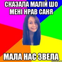 Сказала Малій шо мені нрав Саня Мала нас звела