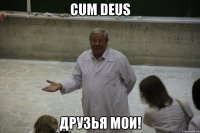 cum deus Друзья мои!