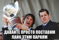  давайте просто поставим лайк этим парням