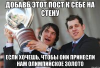 добавь этот пост к себе на стену если хочешь, чтобы они принесли нам олимпийское золото