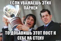 если уважаешь этих парней то добавишь этот пост к себе на стену