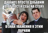 давайте просто добавим этот пост к себе на стену в знак уважения к этим парням