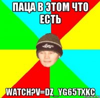 паца в этом что есть watch?v=dz_YG65tXKc