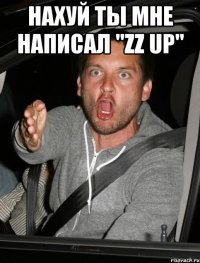 нахуй ты мне написал "zz up" 
