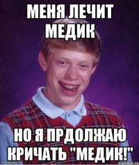 меня лечит медик но я прдолжаю кричать "медик!"