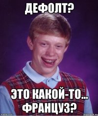 дефолт? это какой-то... француз?