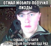 отжал мобилу-получил пизды сказал, что батя участковый-получил еще раз