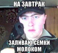 на завтрак заливаю семки молоком