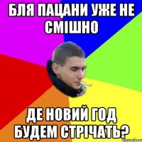 бля пацани уже не смішно де новий год будем стрічать?
