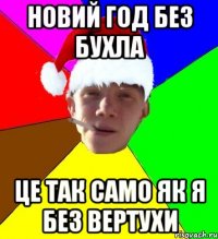 новий год без бухла це так само як я без вертухи