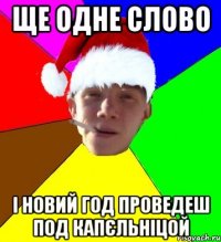 ще одне слово і новий год проведеш под капєльніцой
