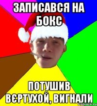 записався на бокс потушив вєртухой, вигнали
