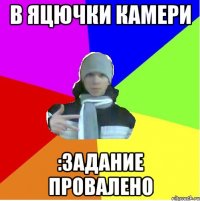 В яцючки камери :задание провалено