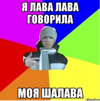 Я лава лава говорила моя шалава