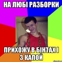 НА ЛЮБІ РАЗБОРКИ ПРИХОЖУ В БІНТАХ І З КАПОЙ