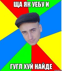 Ща як уебу и гугл хуй найде
