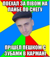поехал за пiвом на лайбе по снегу прiшел пешком с зубами в карманi