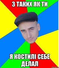 з таких як ти я костилi себе делал