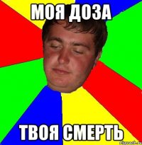 моя доза твоя смерть