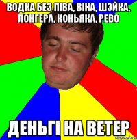 водка без пiва, вiна, шэйка, лонгера, коньяка, рево деньгi на ветер