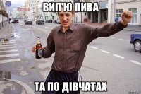 вип'ю пива та по дівчатах