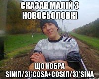сказав малій з новосьоловкі що кобра sin(п/3)*cosa+cos(п/3)*sina