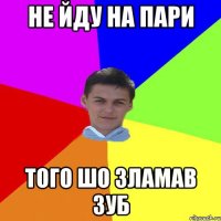 Не йду на пари того шо зламав зуб