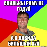 СКИЛЬКЫ РОМУ НЕ ГОДУЙ А В ДАВИДА БИЛЬШЫЙ ХУЙ
