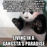 We’ve been spending most our lives living in the gangsta's paradise We’ve been spending most our lives living in the gangsta's paradise We’ve been spending most our lives living in the gangsta's paradise Been spending most our lives Living in a gangsta's paradise