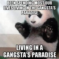 Been spending most our lives living in the gangsta's paradise Living in a gangsta's paradise