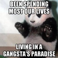 Been spending most our lives Living in a gangsta's paradise