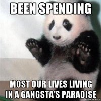 Been spending most our lives Living in a gangsta's paradise