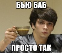 Бью баб просто так