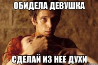 Обидела девушка Сделай из нее духи