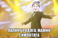  Папин бродяга, Мамин симпотяга