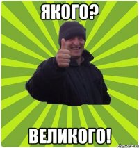 Якого? Великого!