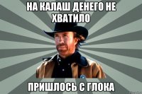 на калаш денего не хватило пришлось с глока
