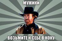 Мужики возьмите к себе в КОКУ