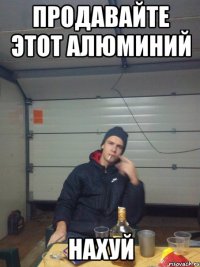 Продавайте этот алюминий НАХУЙ