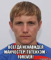  Всегда ненавидел Манчестер. Тотенхэм - forever!