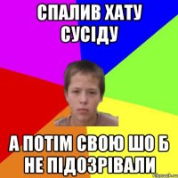 Спалив хату сусіду А потім свою шо б не підозрівали