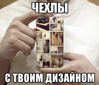 Чехлы с твоим дизайном